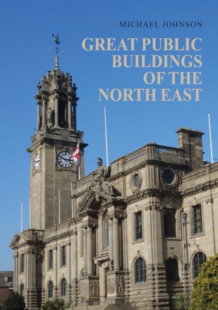Great Public Buildings of the North East - The Town Halls and Civic Centres of the North-East England