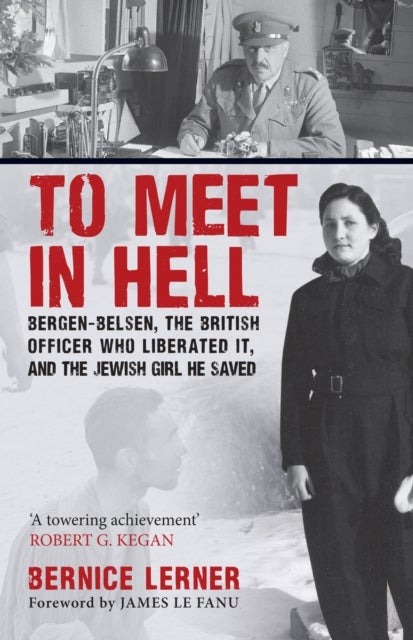 To Meet in Hell - Bergen-Belsen, the British Officer Who Liberated It, and the Jewish Girl He Saved