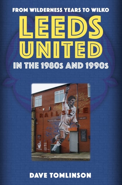 Leeds United in the 1980s and 1990s - From Wilderness Years to Wilko