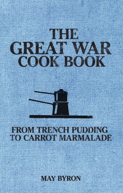 The Great War Cook Book - From Trench Pudding to Carrot Marmalade