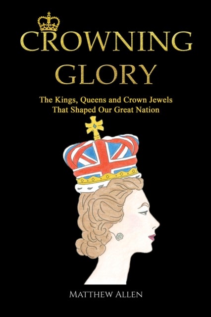 Crowning Glory - The Kings, Queens and Crown Jewels That Shaped Our Great Nation