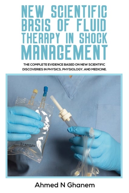 New Scientific Basis of Fluid Therapy in Shock Management - The Complete Evidence Based On New Scientific Discoveries In Physics, Physiology, And Medicine.