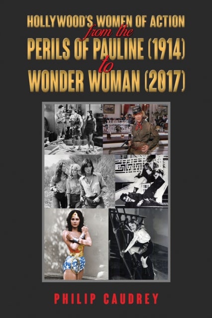 Hollywood¿s Women of Action - From The Perils of Pauline (1914) to Wonder Woman (2017)