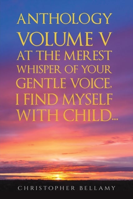 Bilde av Anthology Volume V At The Merest Whisper Of Your Gentle Voice, I Find Myself With Child... Av Christopher Bellamy