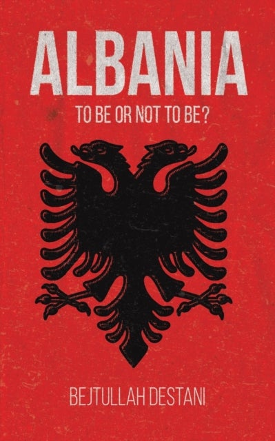 Bilde av Albania: To Be Or Not To Be? Av Bejtullah Destani