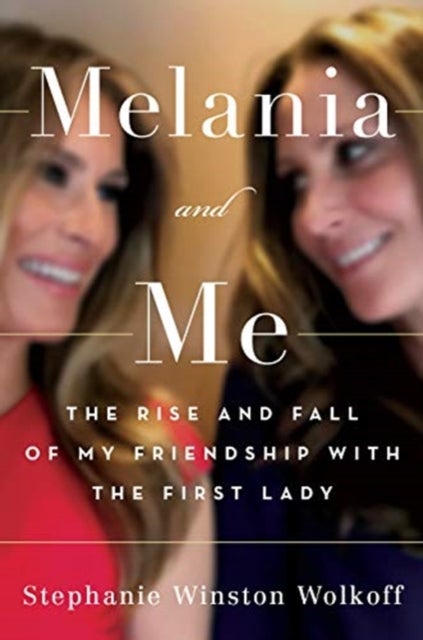 Melania and Me - The Rise and Fall of My Friendship with the First