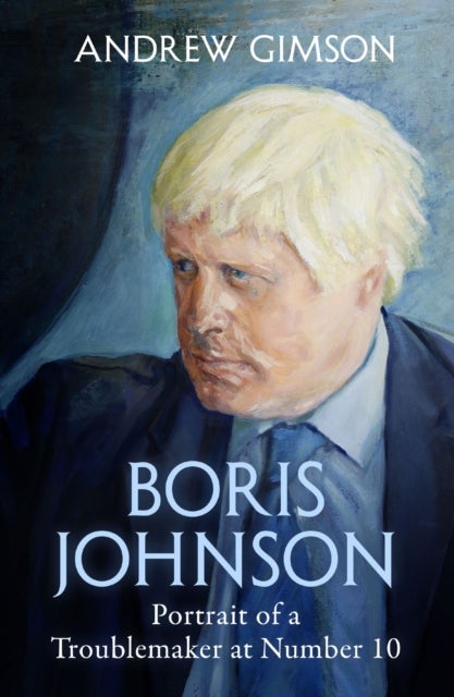 Boris Johnson - Portrait of a Troublemaker at Number 10
