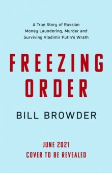 Freezing Order - A True Story of Russian Money Laundering, State-Sponsored Murder,and Surviving Vladimir Putin's Wrat