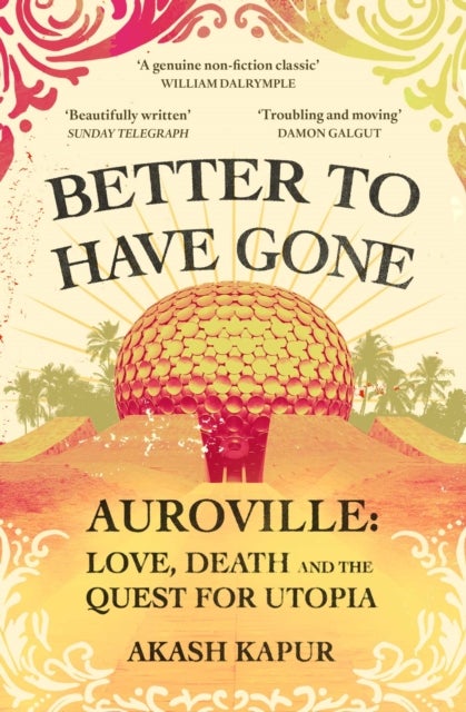 Better To Have Gone - Love, Death and the Quest for Utopia in Auroville