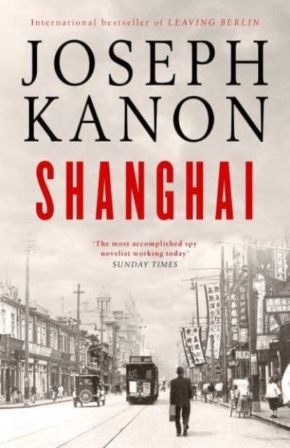 Shanghai - A gripping new wartime thriller from 'the most accomplished spy novelist working today' (Sunday Time