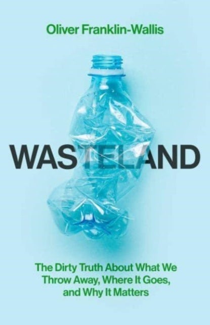 Wasteland - The Dirty Truth About What We Throw Away, Where It Goes, and Why It Matters