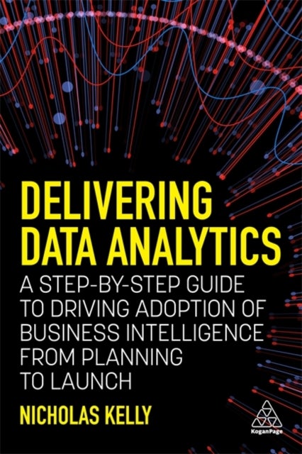 Delivering Data Analytics - A Step-By-Step Guide to Driving Adoption of Business Intelligence from Planning to Launch