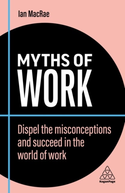 Myths of Work - Dispel the Misconceptions and Succeed in the World of Work