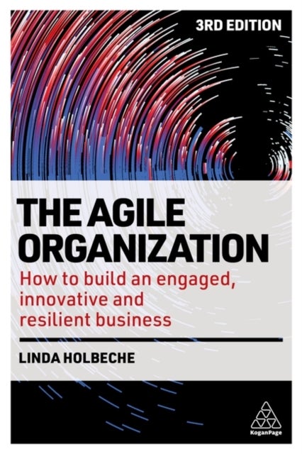 The Agile Organization - How to Build an Engaged, Innovative and Resilient Business