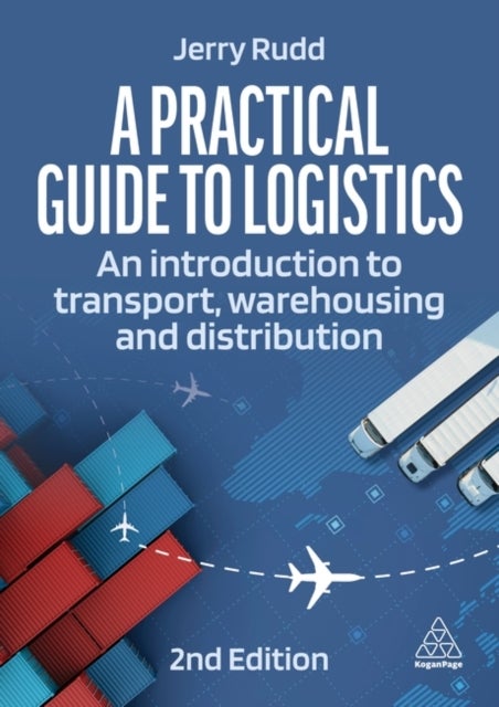 A Practical Guide to Logistics - An Introduction to Transport, Warehousing and Distribution