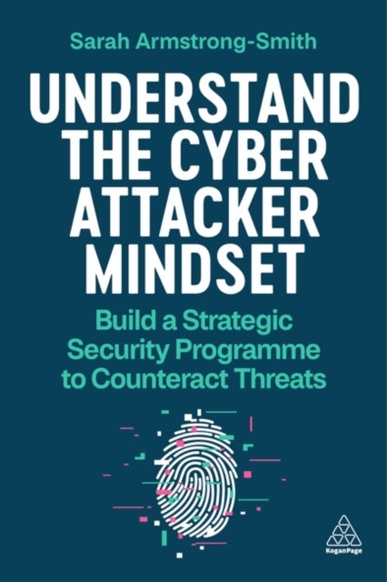 Understand the Cyber Attacker Mindset - Build a Strategic Security Programme to Counteract Threats