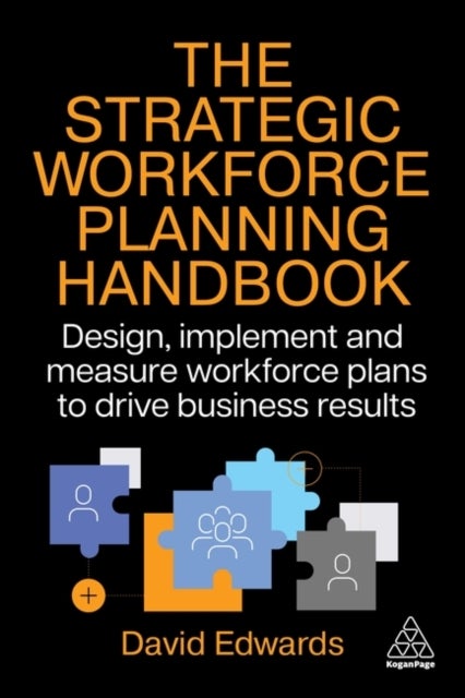 The Strategic Workforce Planning Handbook - Design, Implement and Measure Workforce Plans to Drive Business Results