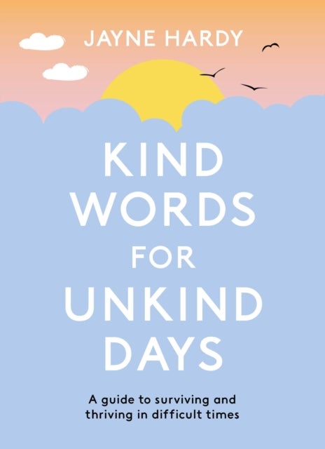 Kind Words for Unkind Days - A guide to surviving and thriving in difficult times