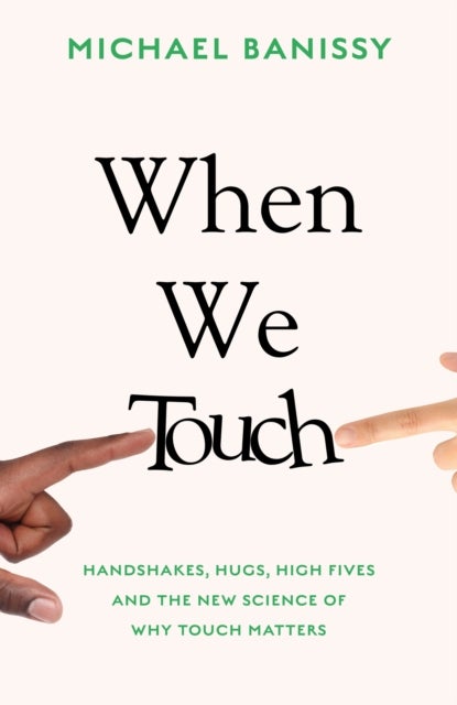 When We Touch - Handshakes, hugs, high fives and the new science behind why touch matters