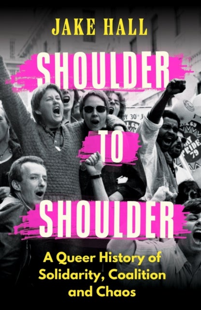 Shoulder to Shoulder - A Queer History of Solidarity, Coalition and Chaos