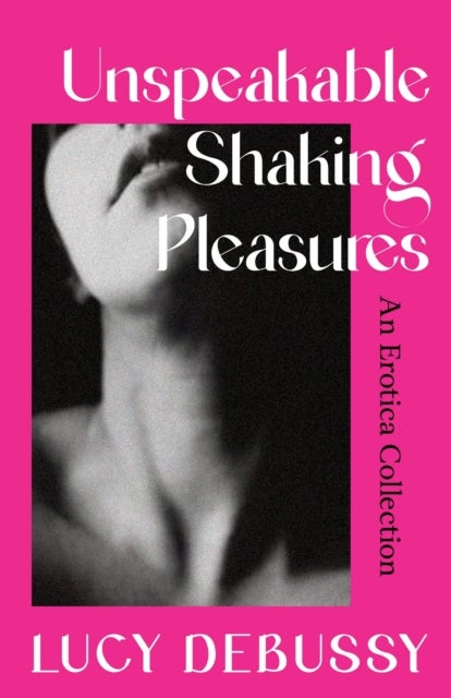 Unspeakable Shaking Pleasures - An Erotica Collection