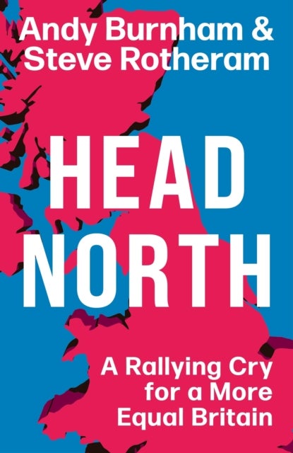Head North - A Rallying Cry for a More Equal Britain / Essential Political Reading After The 2024 General Electio