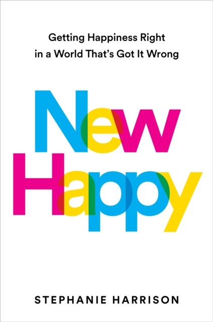 New Happy - Getting Happiness Right in a World That's Got It Wrong