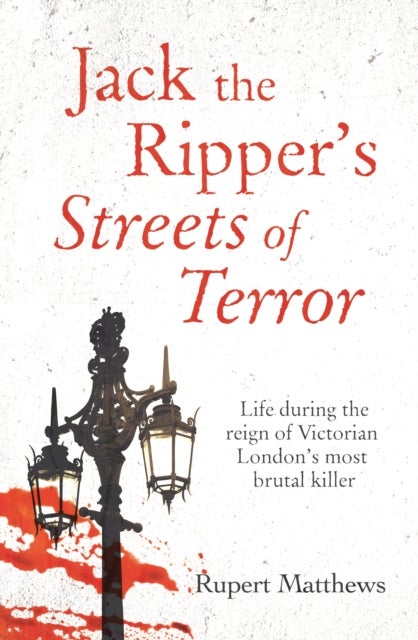 Jack the Ripper's Streets of Terror - Life during the reign of Victorian London's most brutal killer