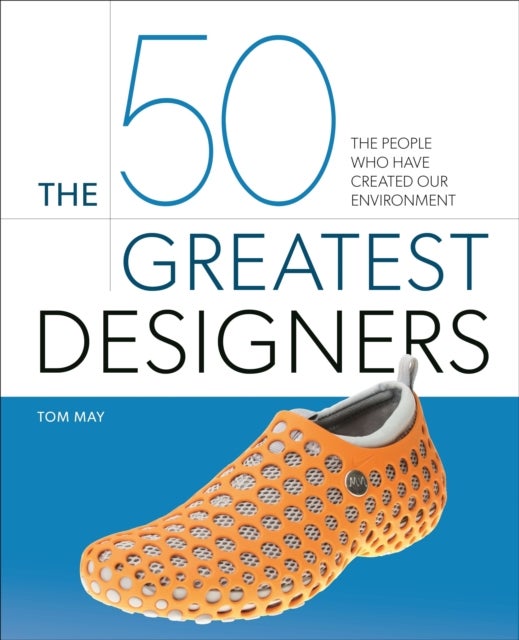 The 50 Greatest Designers - The People Who Have Created Our Environment
