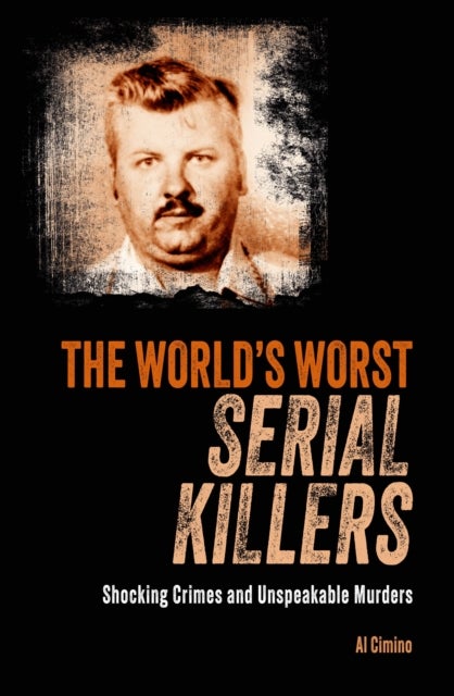 The World's Worst Serial Killers - Shocking crimes and unspeakable murders