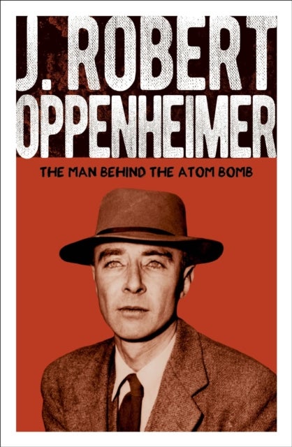 J. Robert Oppenheimer - The Man Behind the Atom Bomb
