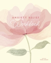 Anxiety Relief Workbook - Combat Burnout with These Practical Techniques and Calming Exercises