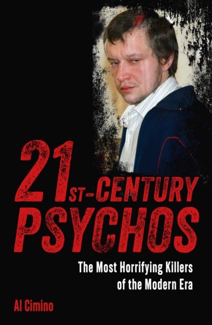 21st Century Psychos - The Most Horrifying Killers of the Modern Era