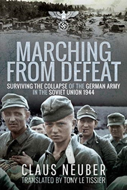 Marching from Defeat - Surviving the Collapse of the German Army in the Soviet Union, 1944