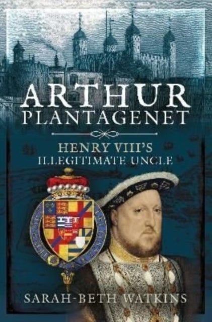 Arthur Plantagenet - Henry VIII's Illegitimate Uncle