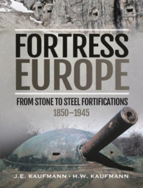 Fortress Europe - From Stone to Steel Fortifications,1850 1945