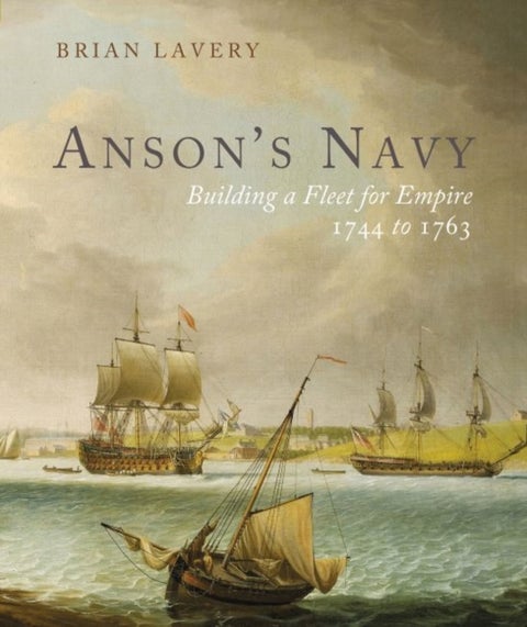 Anson's Navy - Building a Fleet for Empire 1744-1763