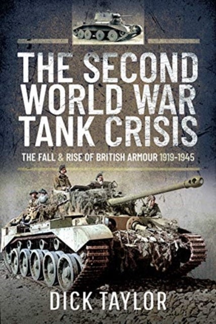 The Second World War Tank Crisis - The Fall and Rise of British Armour, 1919-1945