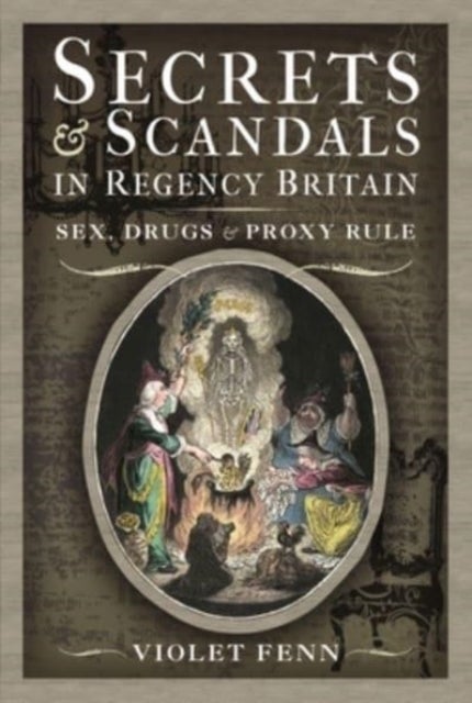 Secrets and Scandals in Regency Britain - Sex, Drugs and Proxy Rule