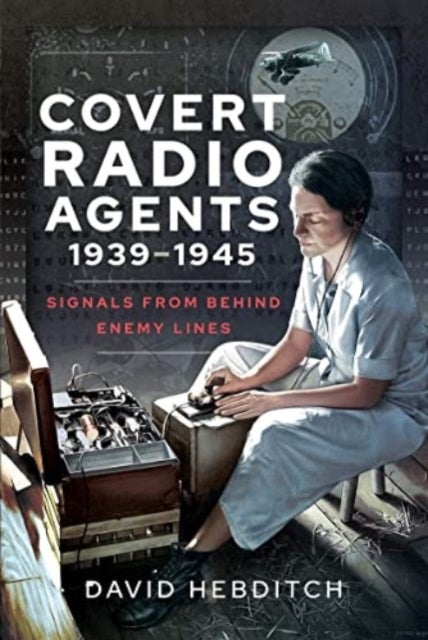 Covert Radio Agents, 1939-1945 - Signals From Behind Enemy Lines