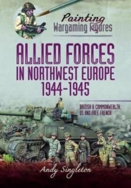 Bilde av Painting Wargaming Figures - Allied Forces In Northwest Europe, 1944-45 Av Andy Singleton