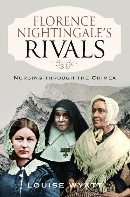 Florence Nightingale's Rivals - Nursing through the Crimea