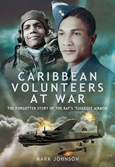 Caribbean Volunteers at War - The Forgotten Story of the RAF's 'Tuskegee Airmen'