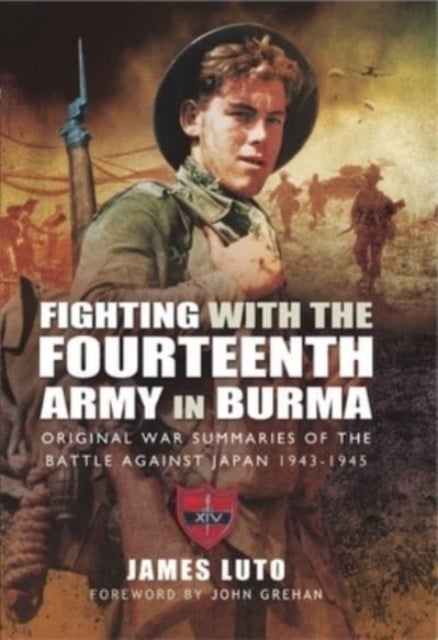 Fighting with the Fourteenth Army in Burma - Original War Summaries of the Battle Against Japan 1943 1945
