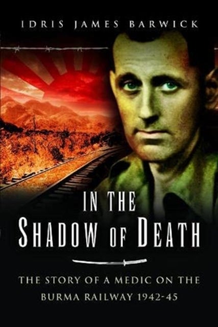 In the Shadow of Death - The Story of a Medic on the Burma Railway, 1942 45