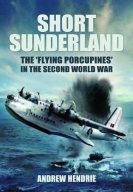 Short Sunderland - The 'Flying Porcupines' in the Second World War