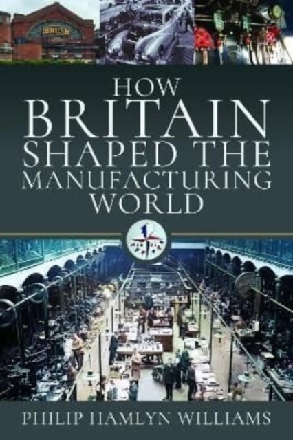Bilde av How Britain Shaped The Manufacturing World Av Philip Hamlyn Williams