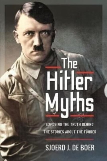 The Hitler Myths - Exposing the Truth Behind the Stories About the F hrer