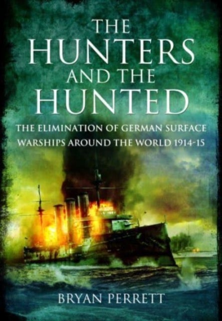 The Hunters and the Hunted - The Elimination of German Surface Warships around the World, 1914-15