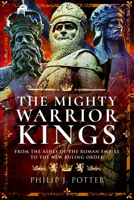 The Mighty Warrior Kings - From the Ashes of the Roman Empire to the New Ruling Order